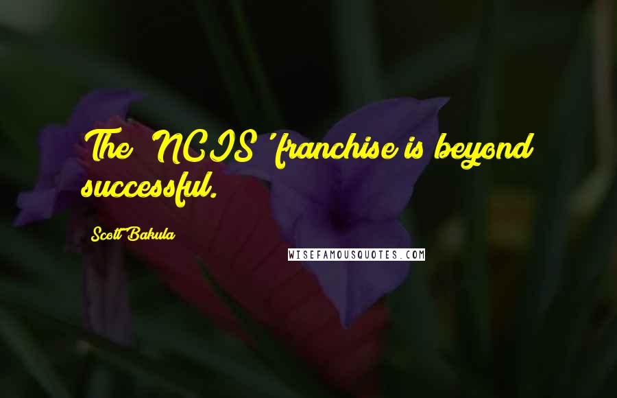 Scott Bakula Quotes: The 'NCIS' franchise is beyond successful.