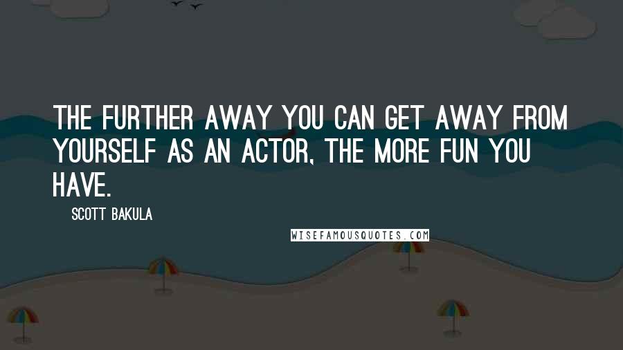 Scott Bakula Quotes: The further away you can get away from yourself as an actor, the more fun you have.