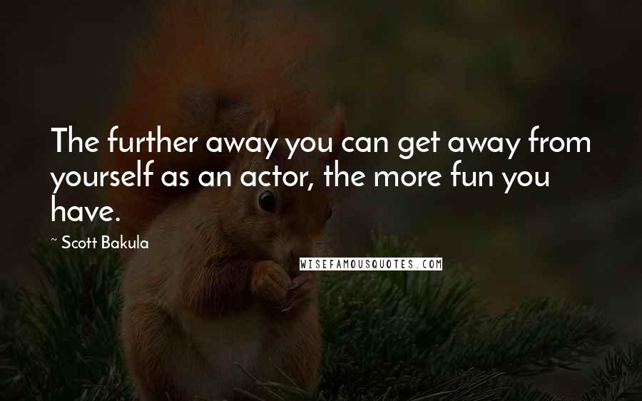Scott Bakula Quotes: The further away you can get away from yourself as an actor, the more fun you have.