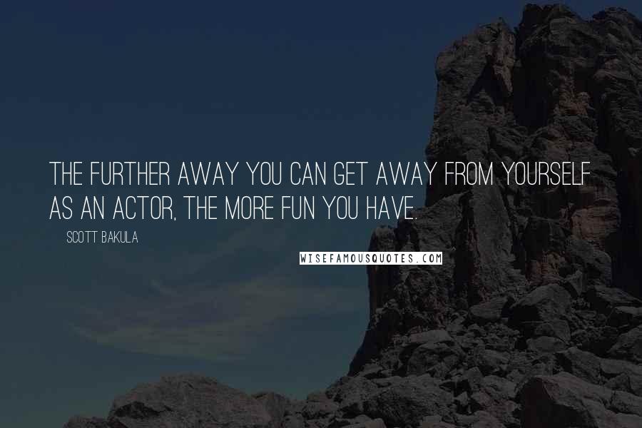 Scott Bakula Quotes: The further away you can get away from yourself as an actor, the more fun you have.