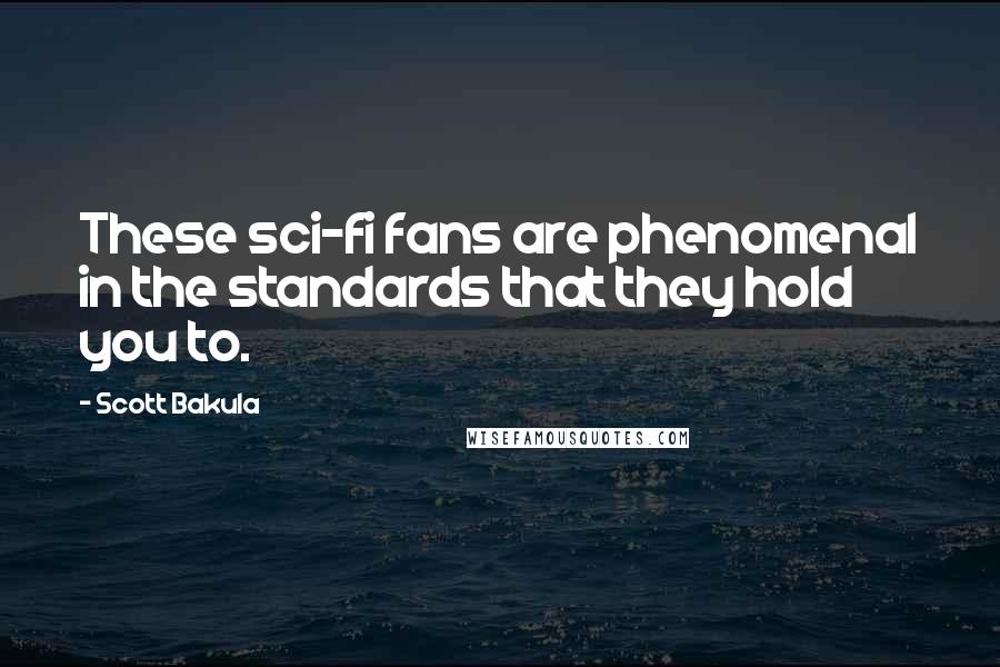 Scott Bakula Quotes: These sci-fi fans are phenomenal in the standards that they hold you to.