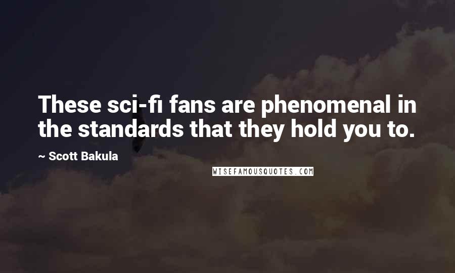 Scott Bakula Quotes: These sci-fi fans are phenomenal in the standards that they hold you to.