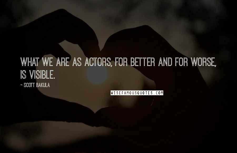 Scott Bakula Quotes: What we are as actors, for better and for worse, is visible.