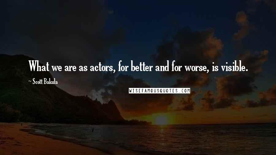 Scott Bakula Quotes: What we are as actors, for better and for worse, is visible.