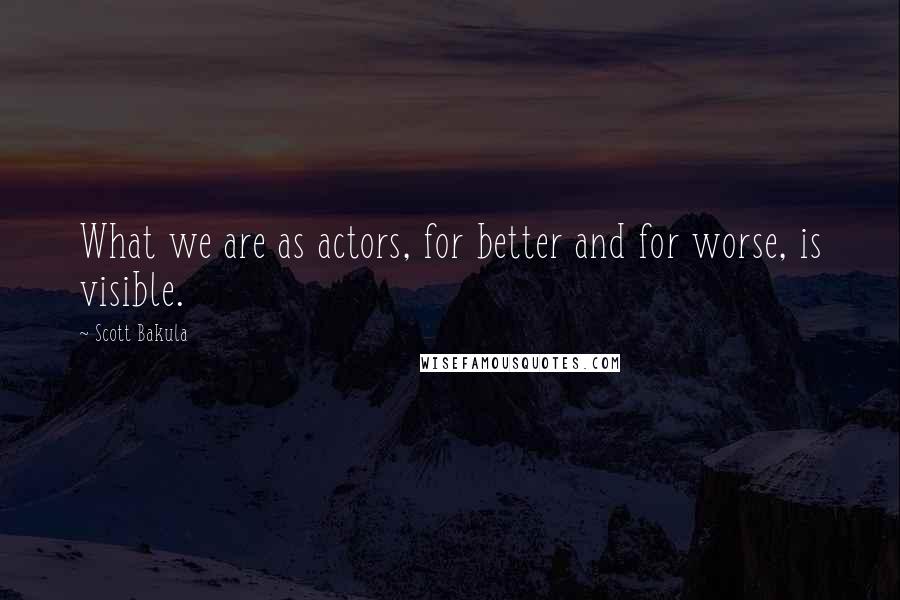 Scott Bakula Quotes: What we are as actors, for better and for worse, is visible.