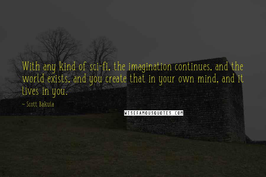 Scott Bakula Quotes: With any kind of sci-fi, the imagination continues, and the world exists, and you create that in your own mind, and it lives in you.