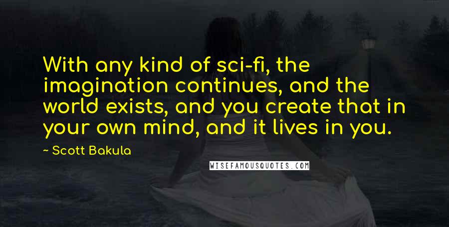 Scott Bakula Quotes: With any kind of sci-fi, the imagination continues, and the world exists, and you create that in your own mind, and it lives in you.
