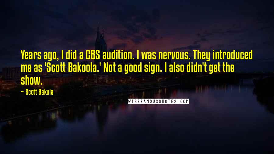 Scott Bakula Quotes: Years ago, I did a CBS audition. I was nervous. They introduced me as 'Scott Bakoola.' Not a good sign. I also didn't get the show.