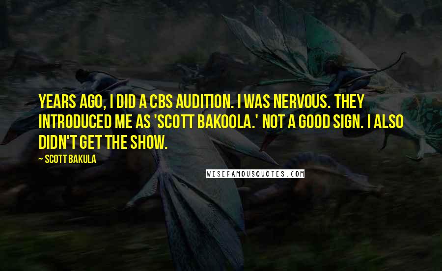 Scott Bakula Quotes: Years ago, I did a CBS audition. I was nervous. They introduced me as 'Scott Bakoola.' Not a good sign. I also didn't get the show.