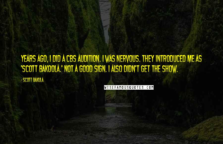 Scott Bakula Quotes: Years ago, I did a CBS audition. I was nervous. They introduced me as 'Scott Bakoola.' Not a good sign. I also didn't get the show.