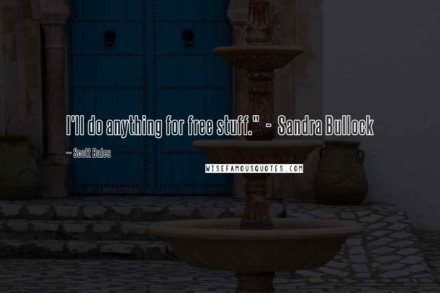 Scott Bales Quotes: I'll do anything for free stuff." - Sandra Bullock
