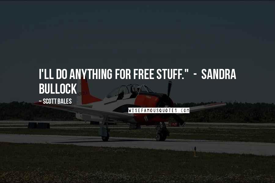 Scott Bales Quotes: I'll do anything for free stuff." - Sandra Bullock