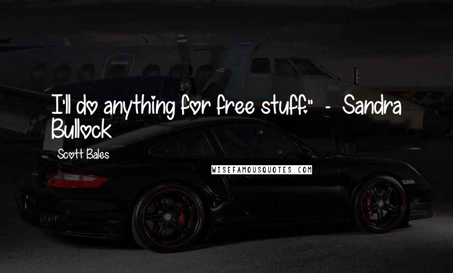 Scott Bales Quotes: I'll do anything for free stuff." - Sandra Bullock