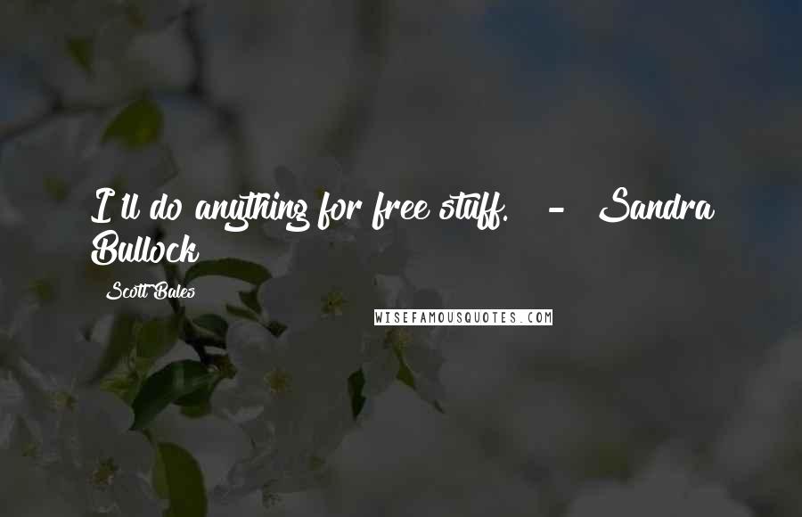 Scott Bales Quotes: I'll do anything for free stuff." - Sandra Bullock