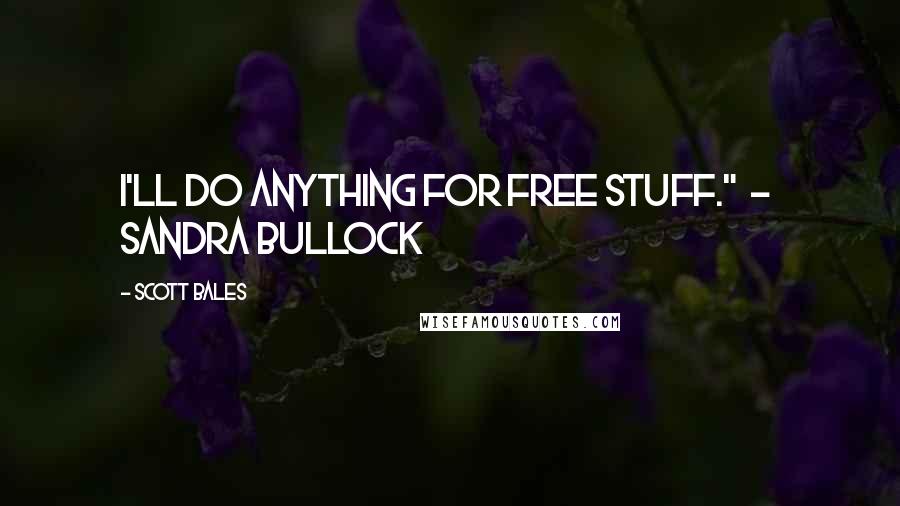 Scott Bales Quotes: I'll do anything for free stuff." - Sandra Bullock