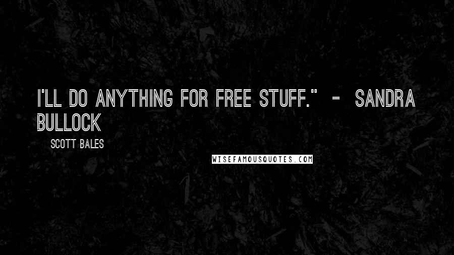 Scott Bales Quotes: I'll do anything for free stuff." - Sandra Bullock
