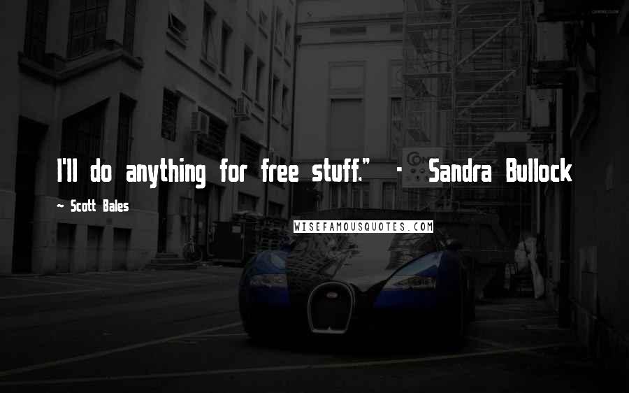 Scott Bales Quotes: I'll do anything for free stuff." - Sandra Bullock