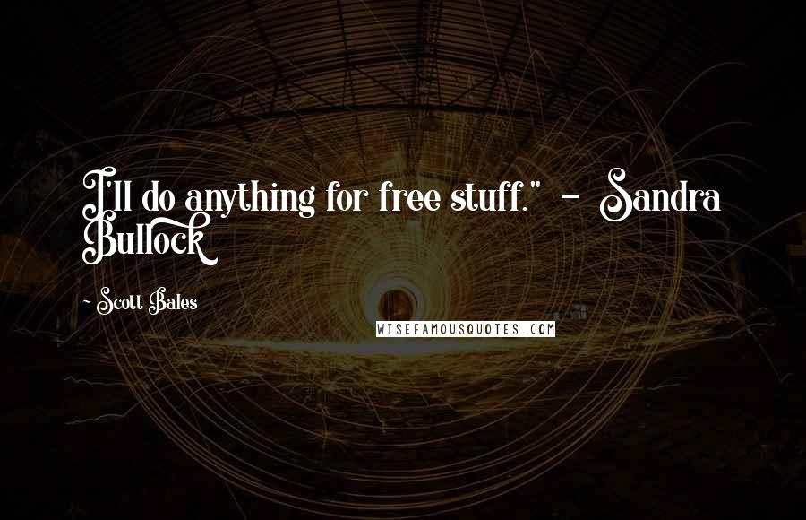 Scott Bales Quotes: I'll do anything for free stuff." - Sandra Bullock