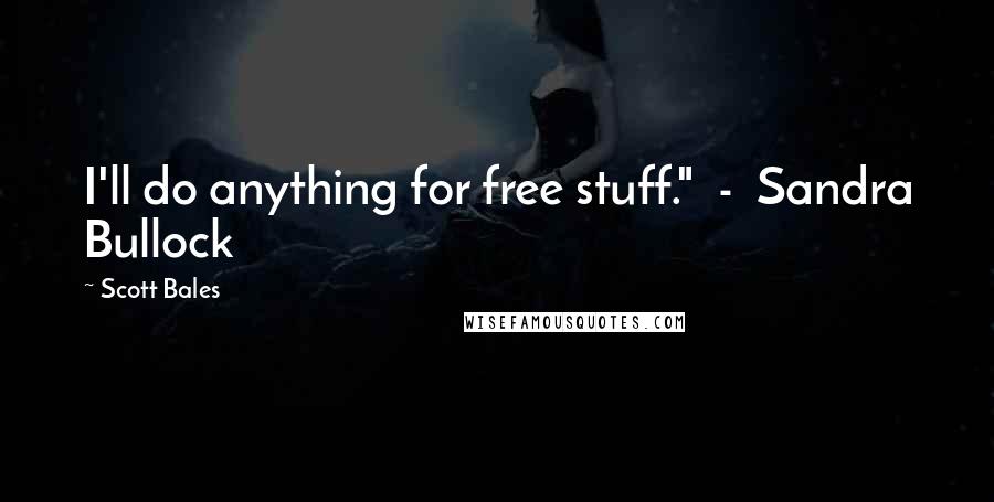 Scott Bales Quotes: I'll do anything for free stuff." - Sandra Bullock