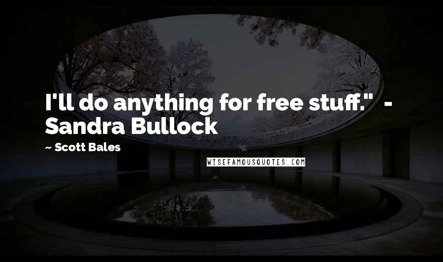 Scott Bales Quotes: I'll do anything for free stuff." - Sandra Bullock