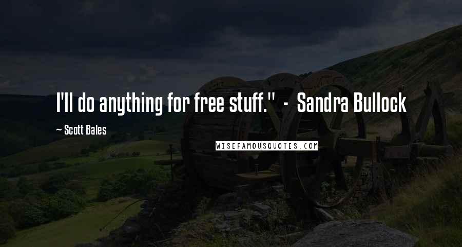 Scott Bales Quotes: I'll do anything for free stuff." - Sandra Bullock