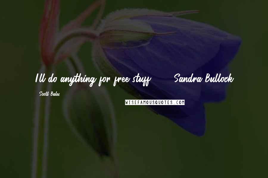 Scott Bales Quotes: I'll do anything for free stuff." - Sandra Bullock
