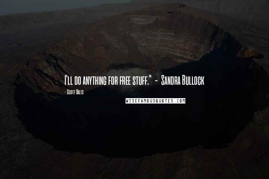 Scott Bales Quotes: I'll do anything for free stuff." - Sandra Bullock