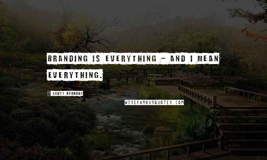 Scott Bedbury Quotes: Branding is everything - and I mean everything.