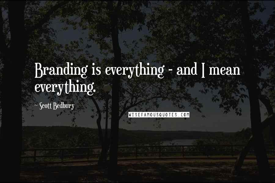 Scott Bedbury Quotes: Branding is everything - and I mean everything.