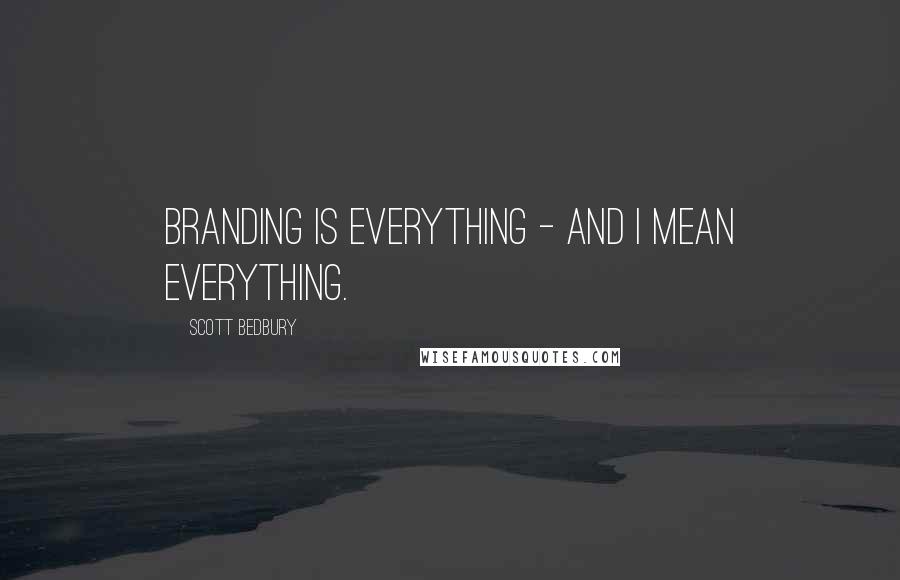 Scott Bedbury Quotes: Branding is everything - and I mean everything.