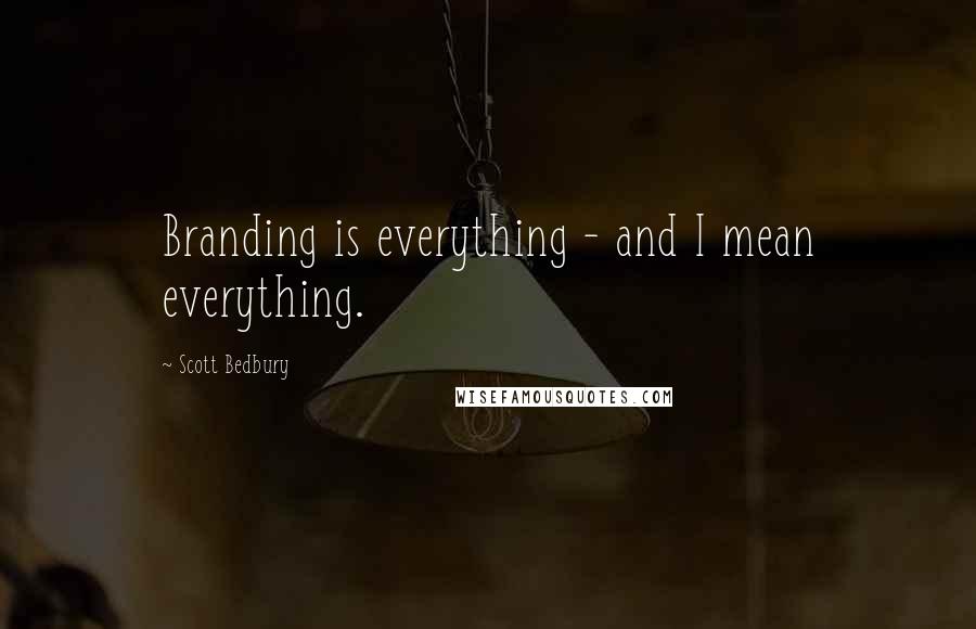 Scott Bedbury Quotes: Branding is everything - and I mean everything.