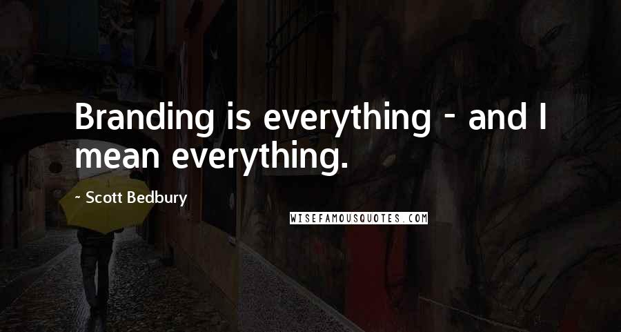 Scott Bedbury Quotes: Branding is everything - and I mean everything.