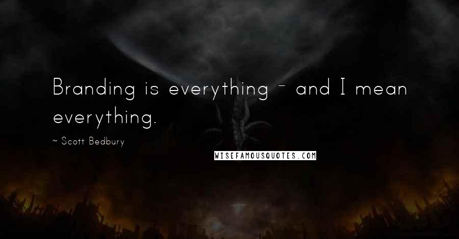 Scott Bedbury Quotes: Branding is everything - and I mean everything.