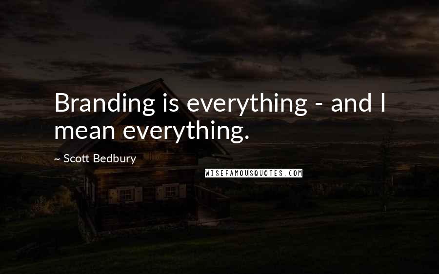 Scott Bedbury Quotes: Branding is everything - and I mean everything.