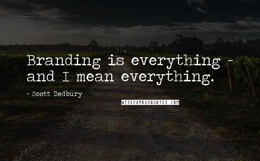 Scott Bedbury Quotes: Branding is everything - and I mean everything.