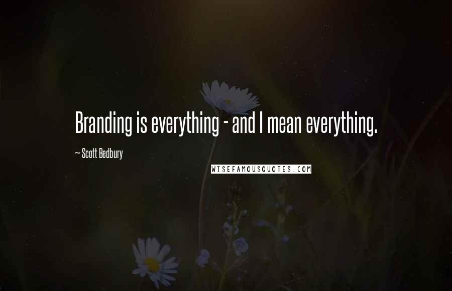 Scott Bedbury Quotes: Branding is everything - and I mean everything.