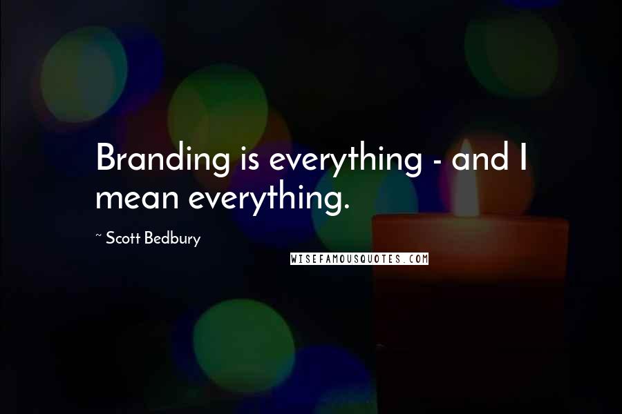 Scott Bedbury Quotes: Branding is everything - and I mean everything.