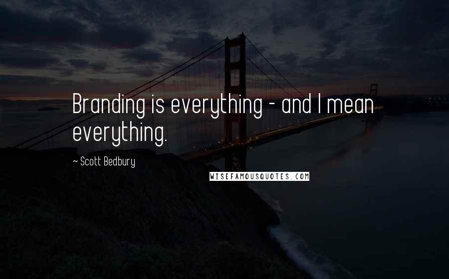 Scott Bedbury Quotes: Branding is everything - and I mean everything.