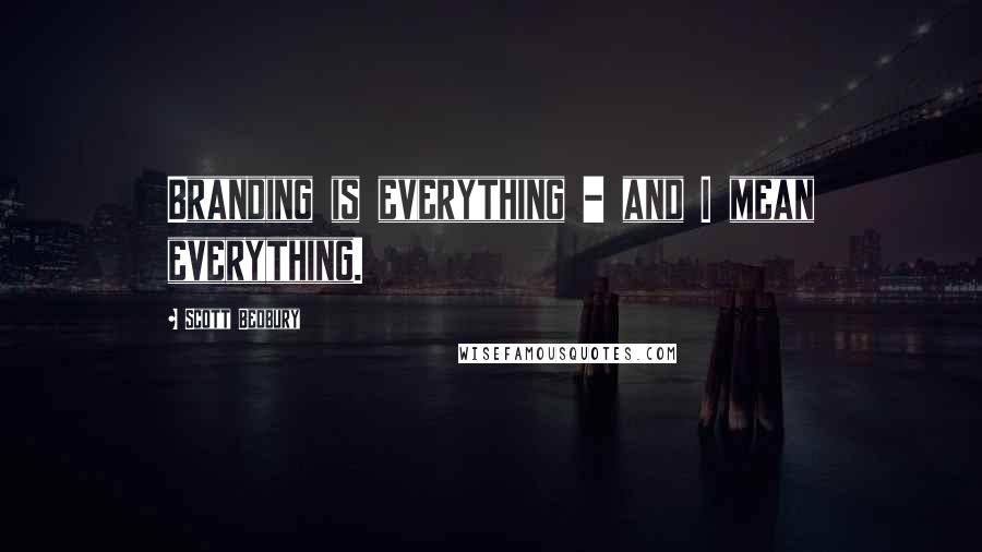 Scott Bedbury Quotes: Branding is everything - and I mean everything.