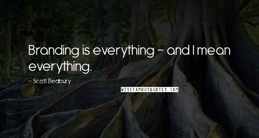 Scott Bedbury Quotes: Branding is everything - and I mean everything.