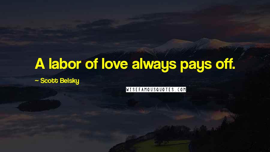 Scott Belsky Quotes: A labor of love always pays off.
