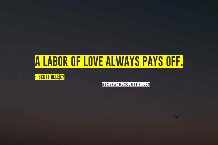 Scott Belsky Quotes: A labor of love always pays off.