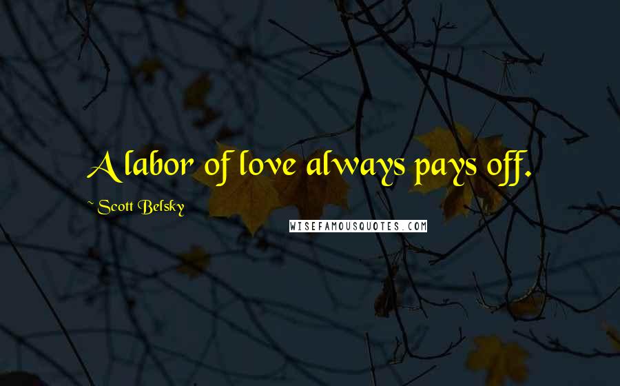 Scott Belsky Quotes: A labor of love always pays off.