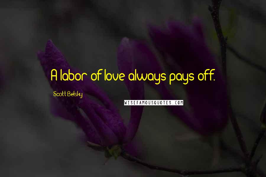 Scott Belsky Quotes: A labor of love always pays off.