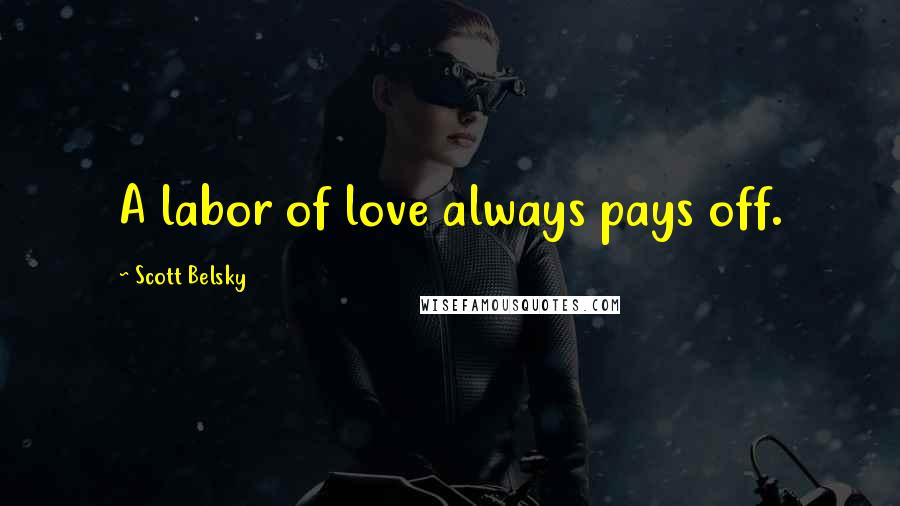 Scott Belsky Quotes: A labor of love always pays off.