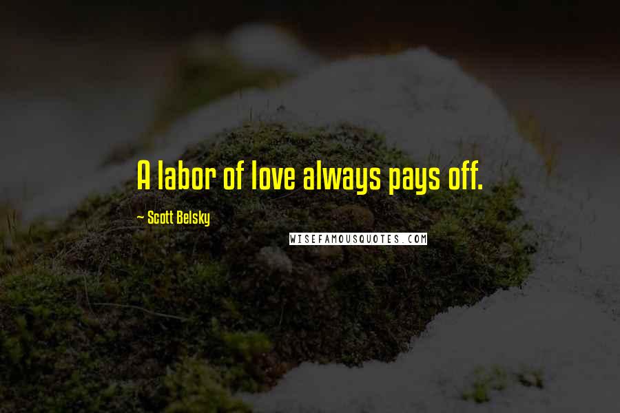 Scott Belsky Quotes: A labor of love always pays off.