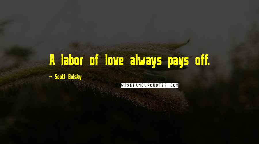 Scott Belsky Quotes: A labor of love always pays off.