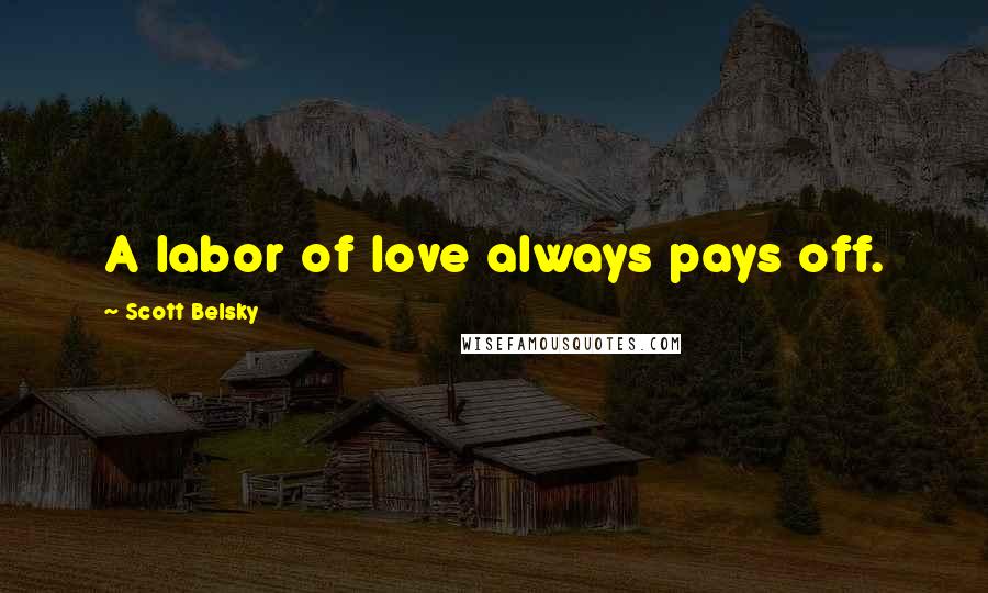 Scott Belsky Quotes: A labor of love always pays off.