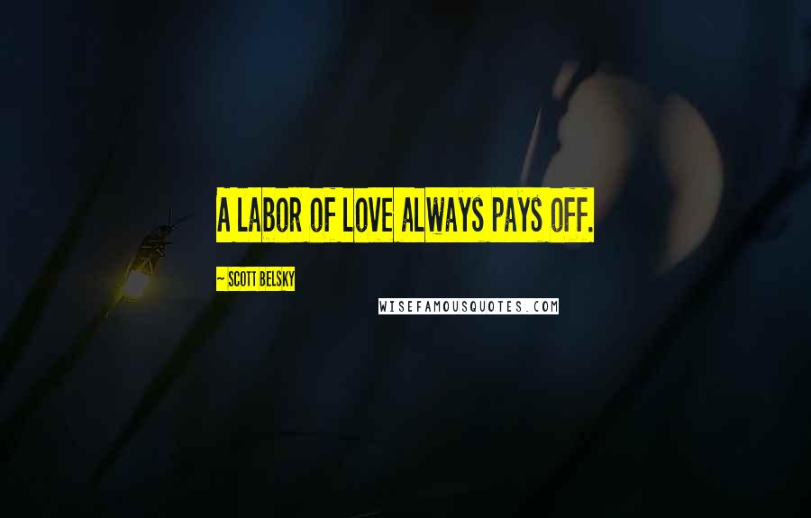 Scott Belsky Quotes: A labor of love always pays off.
