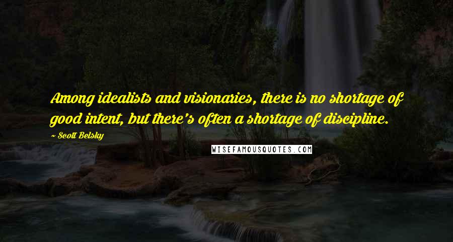 Scott Belsky Quotes: Among idealists and visionaries, there is no shortage of good intent, but there's often a shortage of discipline.